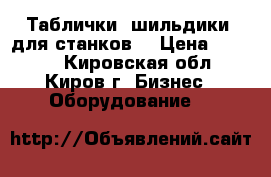 Таблички( шильдики) для станков. › Цена ­ 1 000 - Кировская обл., Киров г. Бизнес » Оборудование   